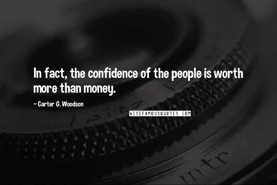 Carter G. Woodson quotes: In fact, the confidence of the people is worth more than money.