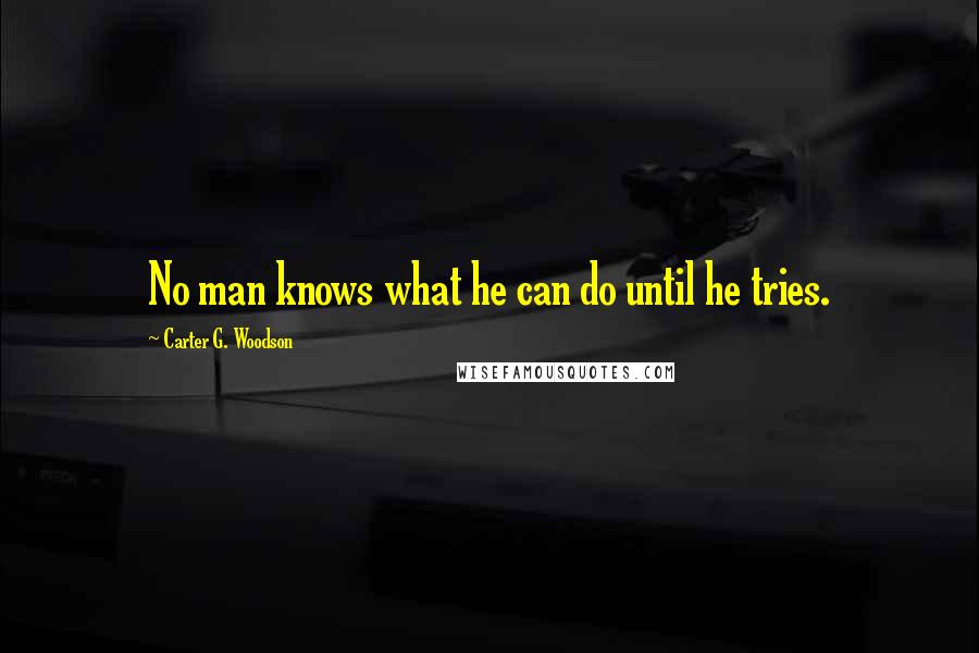 Carter G. Woodson quotes: No man knows what he can do until he tries.