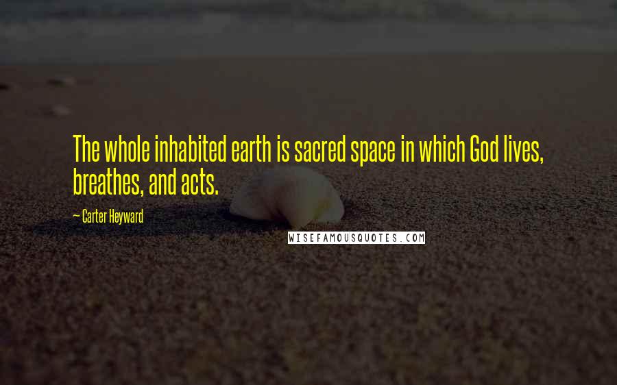 Carter Heyward quotes: The whole inhabited earth is sacred space in which God lives, breathes, and acts.