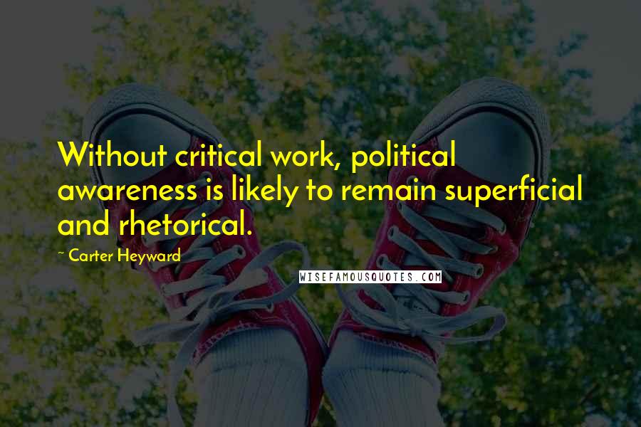 Carter Heyward quotes: Without critical work, political awareness is likely to remain superficial and rhetorical.