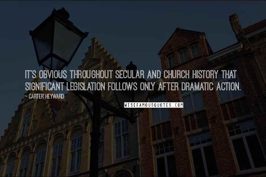 Carter Heyward quotes: It's obvious throughout secular and church history that significant legislation follows only after dramatic action. Carter Heyward quotes: It's obvious throughout secular and church history that significant legislation follows only after dramatic action.