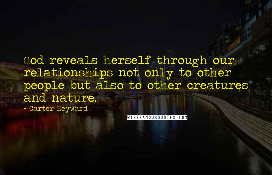 Carter Heyward quotes: God reveals herself through our relationships not only to other people but also to other creatures and nature. Carter Heyward quotes: God reveals herself through our relationships not only to other people but also to other creatures and nature.