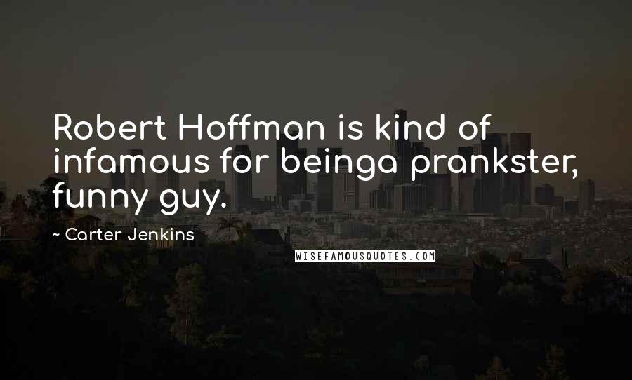 Carter Jenkins quotes: Robert Hoffman is kind of infamous for beinga prankster, funny guy.
