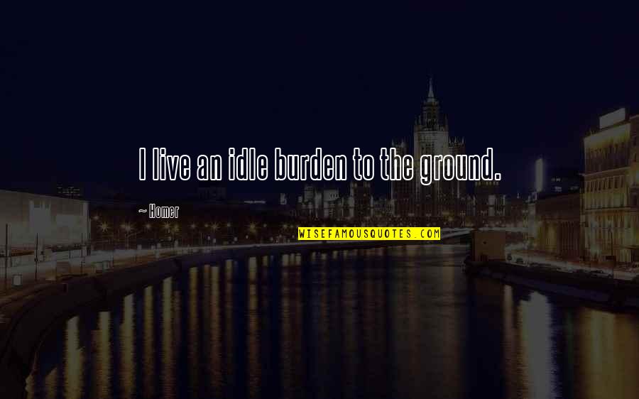 Carter Kane Quotes By Homer: I live an idle burden to the ground.