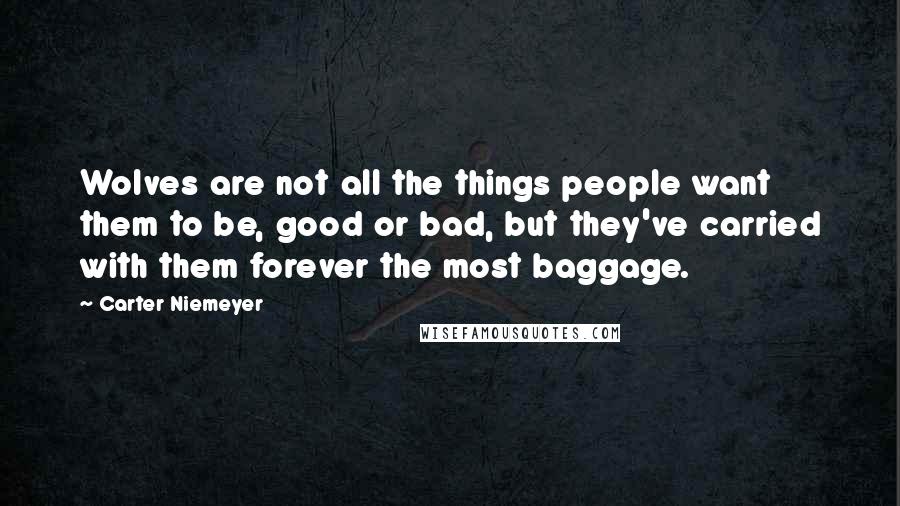 Carter Niemeyer quotes: Wolves are not all the things people want them to be, good or bad, but they've carried with them forever the most baggage.