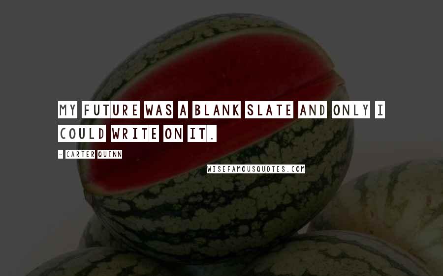 Carter Quinn quotes: My future was a blank slate and only I could write on it.