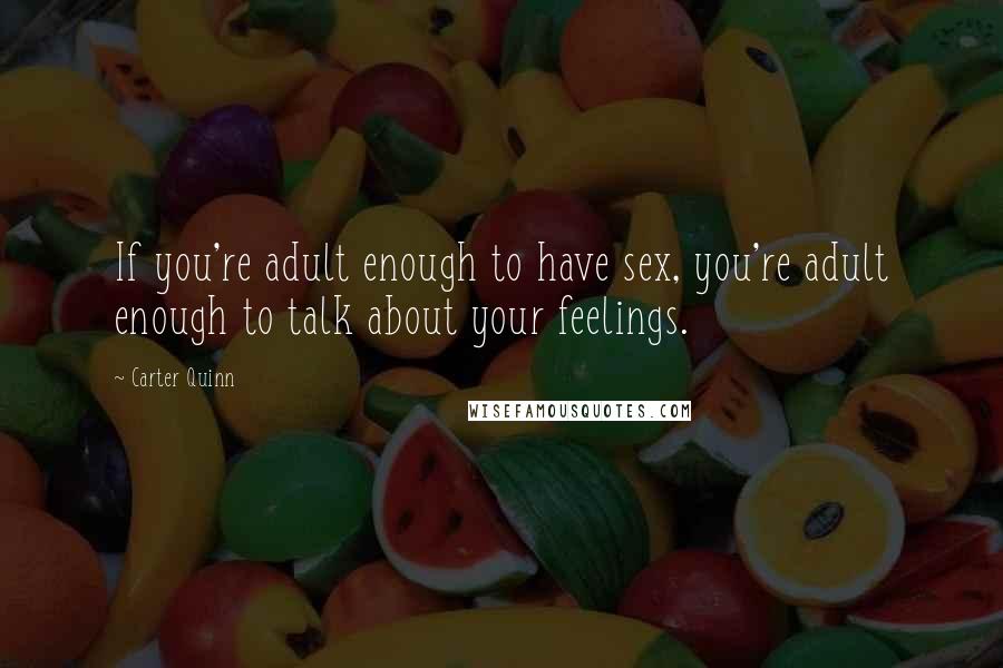 Carter Quinn quotes: If you're adult enough to have sex, you're adult enough to talk about your feelings.