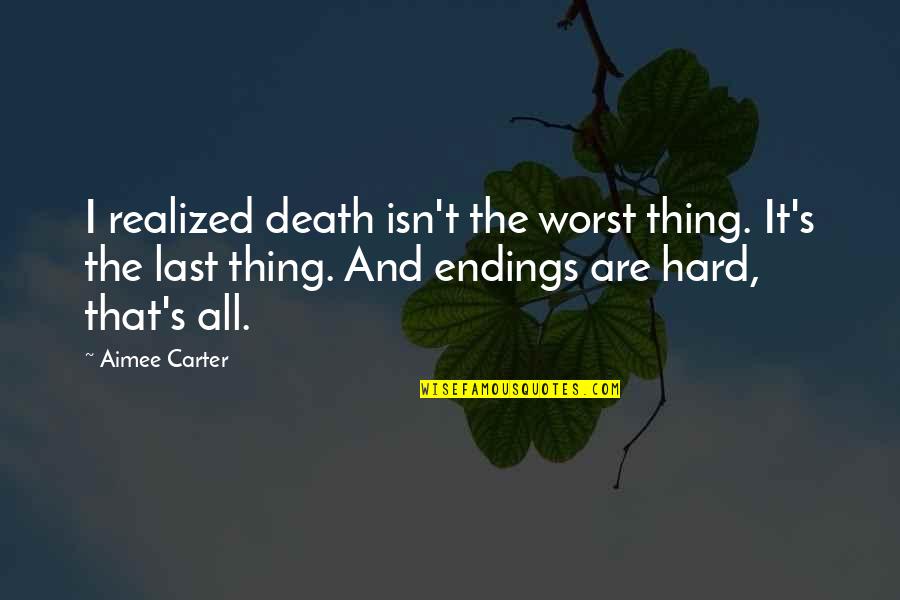 Carter Quotes By Aimee Carter: I realized death isn't the worst thing. It's