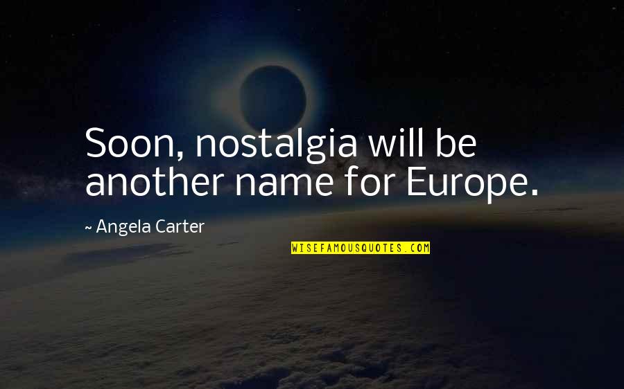 Carter Quotes By Angela Carter: Soon, nostalgia will be another name for Europe.