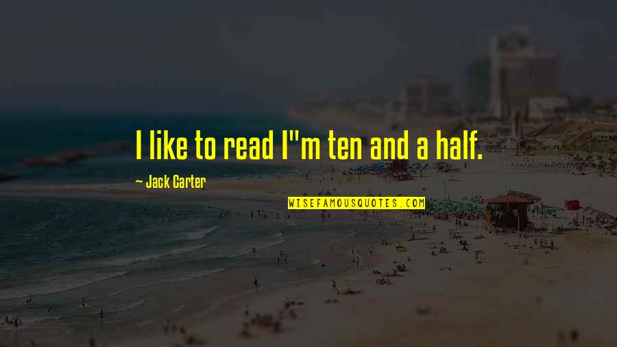 Carter Quotes By Jack Carter: I like to read I"m ten and a