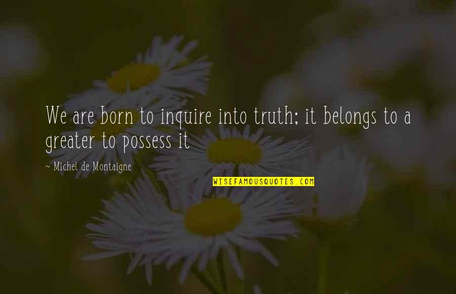 Carter Reynolds Quotes By Michel De Montaigne: We are born to inquire into truth; it Carter Reynolds Quotes By Michel De Montaigne: We are born to inquire into truth; it