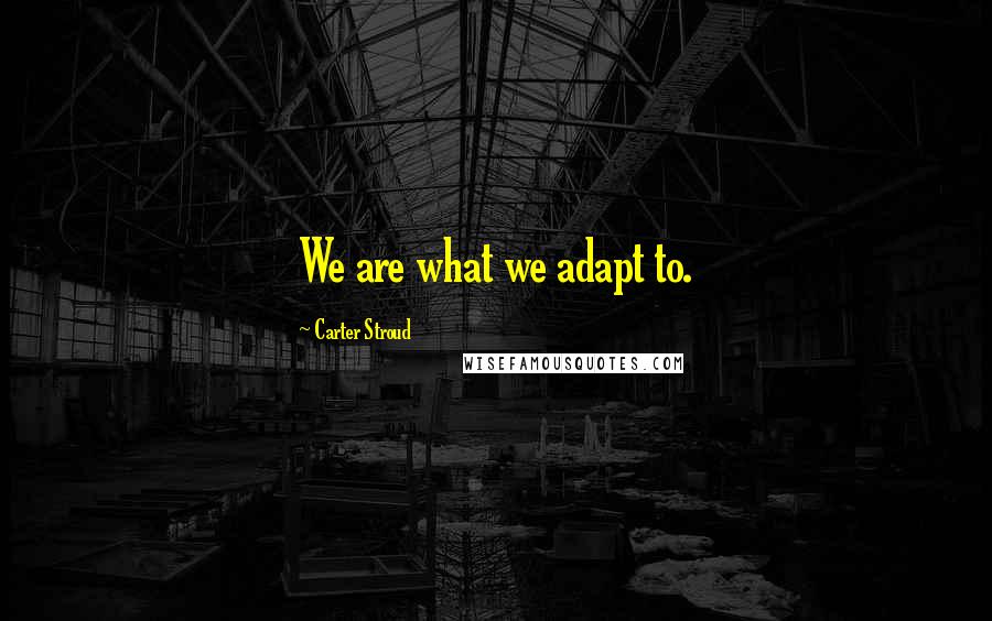 Carter Stroud quotes: We are what we adapt to.