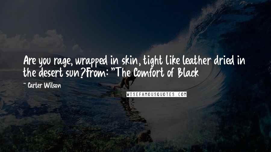 Carter Wilson quotes: Are you rage, wrapped in skin, tight like leather dried in the desert sun?From: "The Comfort of Black