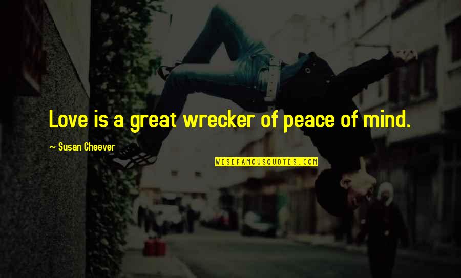 Carteris Gabrielle Quotes By Susan Cheever: Love is a great wrecker of peace of Carteris Gabrielle Quotes By Susan Cheever: Love is a great wrecker of peace of