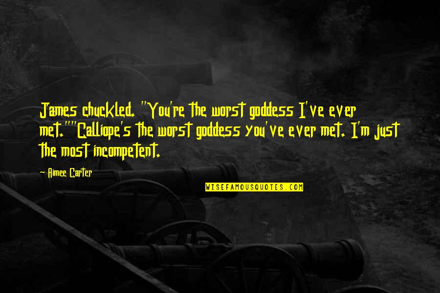 Carter's Quotes By Aimee Carter: James chuckled. "You're the worst goddess I've ever