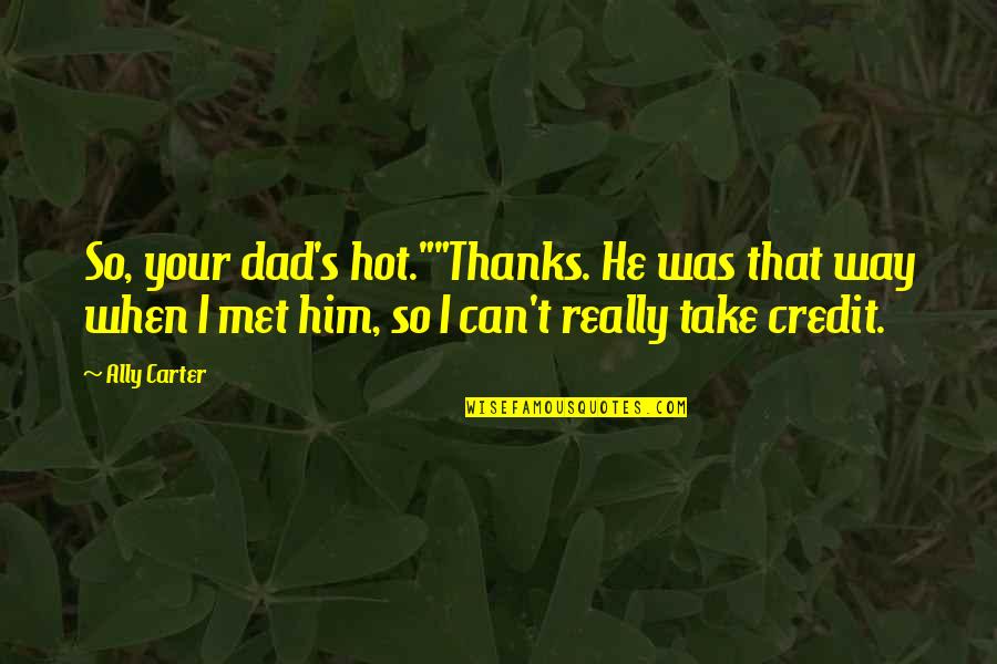 Carter's Quotes By Ally Carter: So, your dad's hot.""Thanks. He was that way
