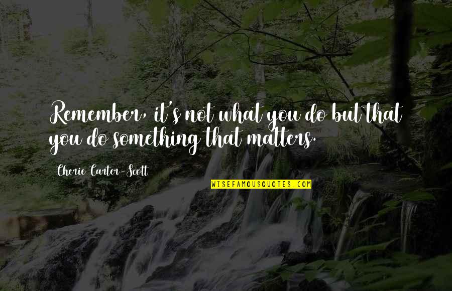 Carter's Quotes By Cherie Carter-Scott: Remember, it's not what you do but that