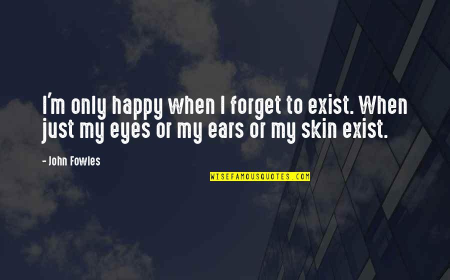 Cartesian Thinking Quotes By John Fowles: I'm only happy when I forget to exist.