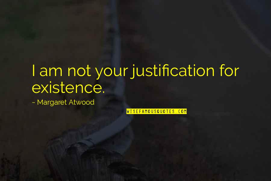 Cartesian Thinking Quotes By Margaret Atwood: I am not your justification for existence.