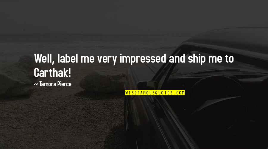 Carthak Quotes By Tamora Pierce: Well, label me very impressed and ship me