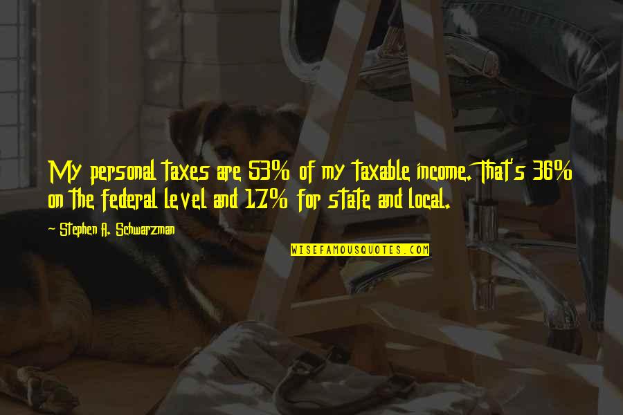 Carthy Aitkens Quotes By Stephen A. Schwarzman: My personal taxes are 53% of my taxable