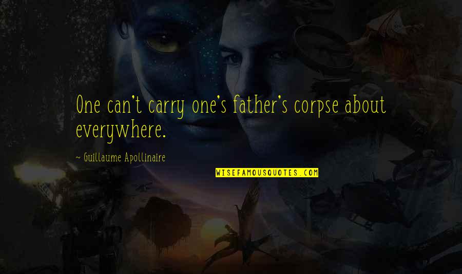 Carthyan Quotes By Guillaume Apollinaire: One can't carry one's father's corpse about everywhere. Carthyan Quotes By Guillaume Apollinaire: One can't carry one's father's corpse about everywhere.