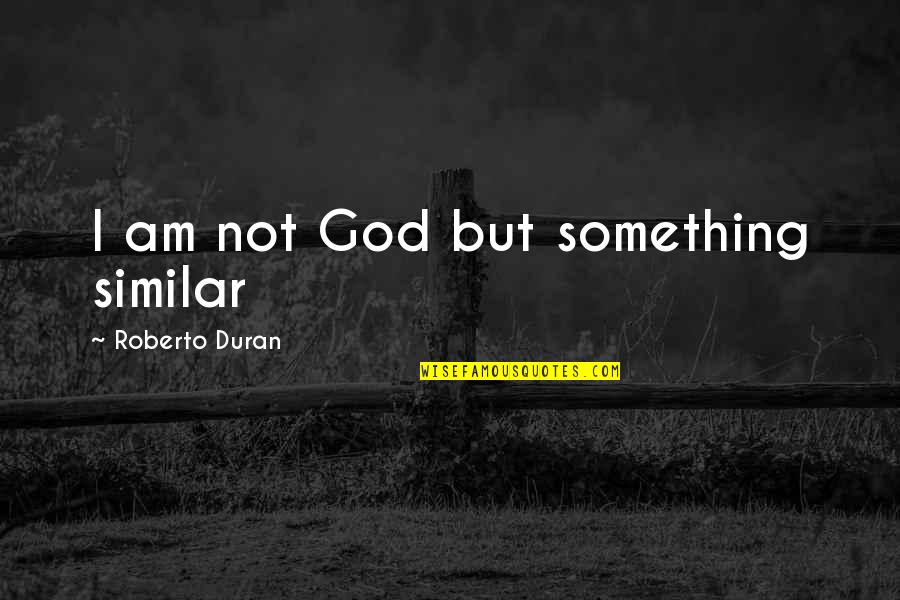 Cartman Tourettes Quotes By Roberto Duran: I am not God but something similar