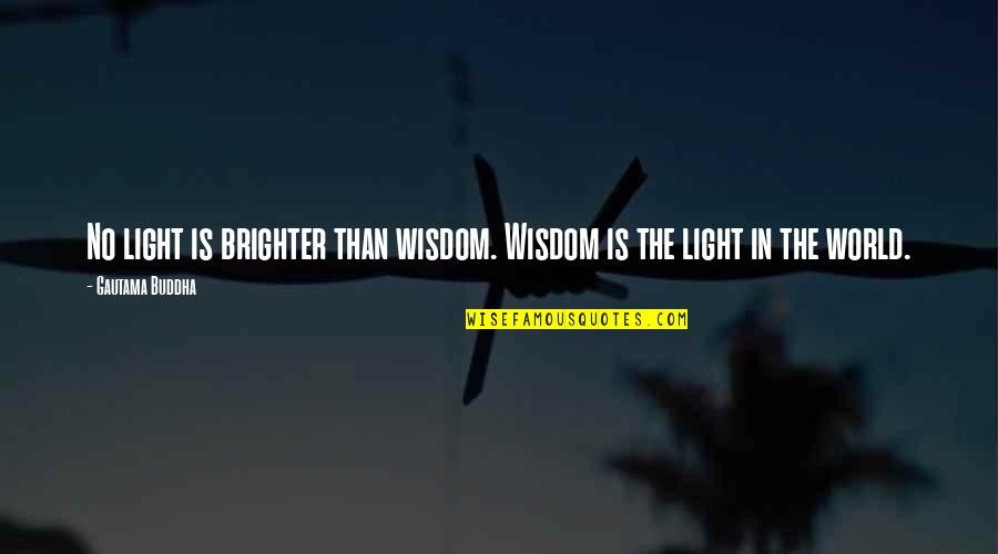 Cartmel Priory Quotes By Gautama Buddha: No light is brighter than wisdom. Wisdom is Cartmel Priory Quotes By Gautama Buddha: No light is brighter than wisdom. Wisdom is