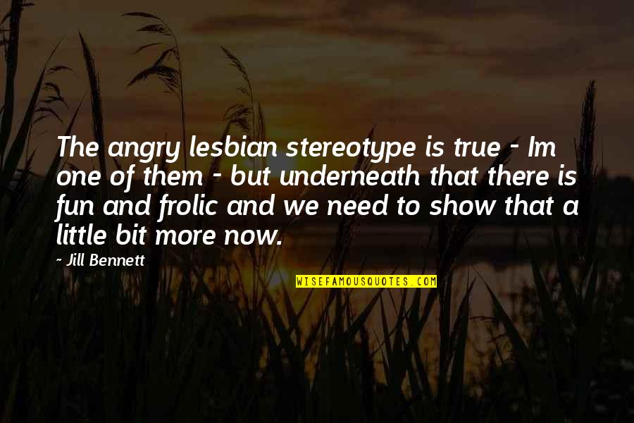 Cartofi Noi Quotes By Jill Bennett: The angry lesbian stereotype is true - Im