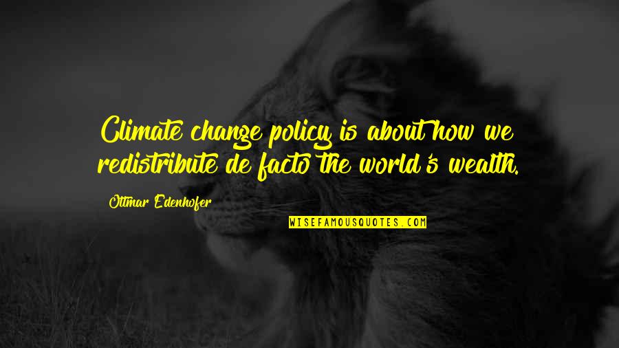 Cartographers Abbr Quotes By Ottmar Edenhofer: Climate change policy is about how we redistribute