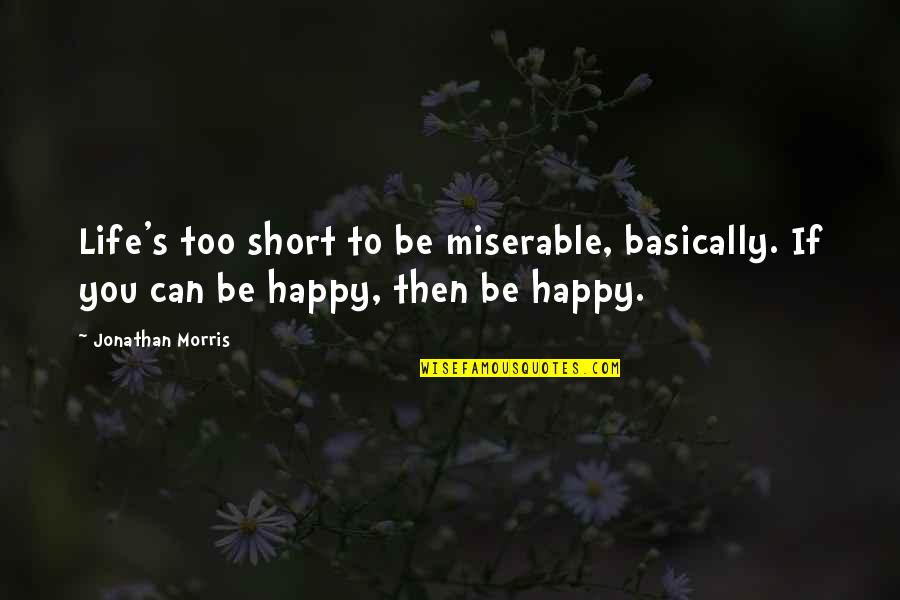 Cartographers For Social Equality Quotes By Jonathan Morris: Life's too short to be miserable, basically. If