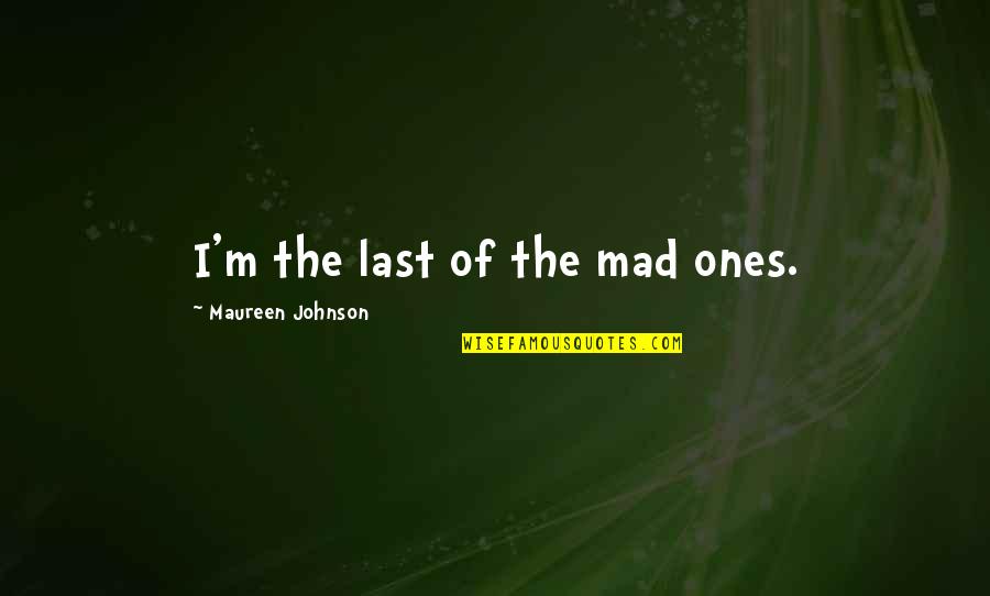 Cartography Quotes By Maureen Johnson: I'm the last of the mad ones. Cartography Quotes By Maureen Johnson: I'm the last of the mad ones.