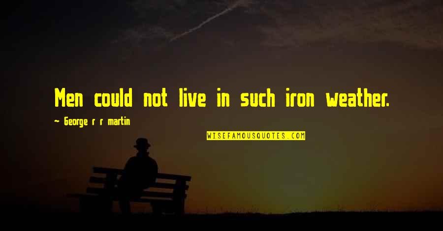 Carton And Lucie Quotes By George R R Martin: Men could not live in such iron weather. Carton And Lucie Quotes By George R R Martin: Men could not live in such iron weather.