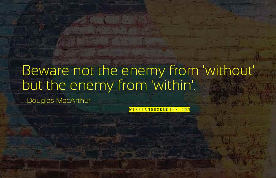 Carton De Wiart Quotes By Douglas MacArthur: Beware not the enemy from 'without' but the