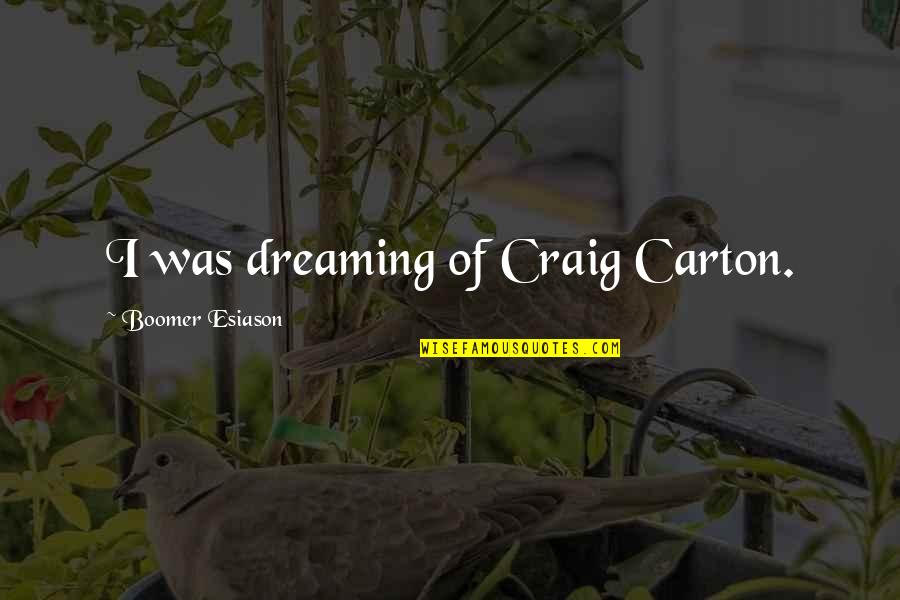Carton Quotes By Boomer Esiason: I was dreaming of Craig Carton.