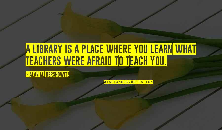 Cartonnetguor Quotes By Alan M. Dershowitz: A library is a place where you learn