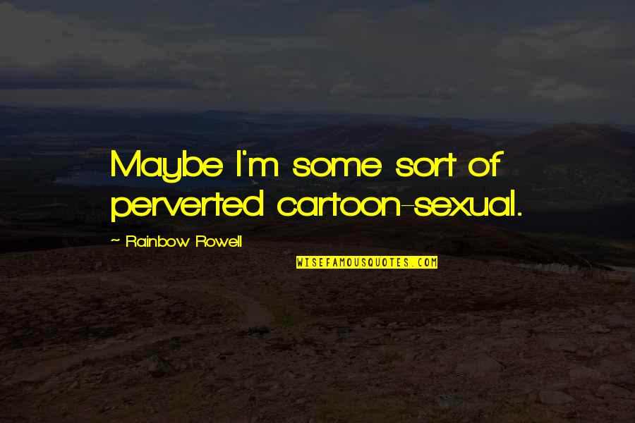 Cartoon Humor Quotes By Rainbow Rowell: Maybe I'm some sort of perverted cartoon-sexual. Cartoon Humor Quotes By Rainbow Rowell: Maybe I'm some sort of perverted cartoon-sexual.
