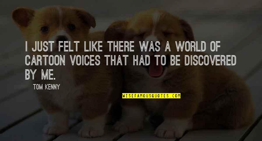 Cartoon Like Quotes By Tom Kenny: I just felt like there was a world