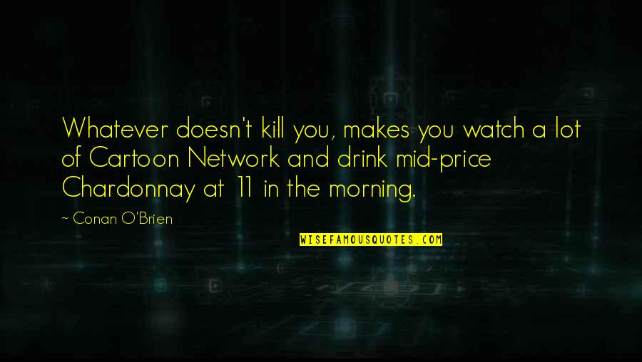 Cartoon Morning Quotes By Conan O'Brien: Whatever doesn't kill you, makes you watch a