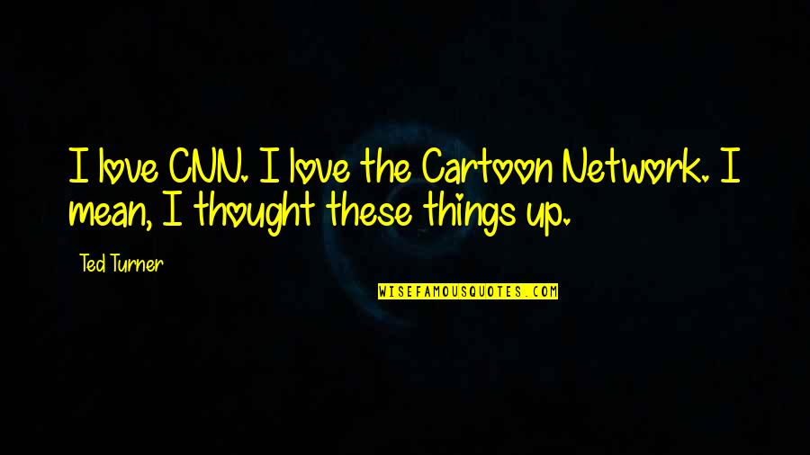 Cartoon Network Quotes By Ted Turner: I love CNN. I love the Cartoon Network.