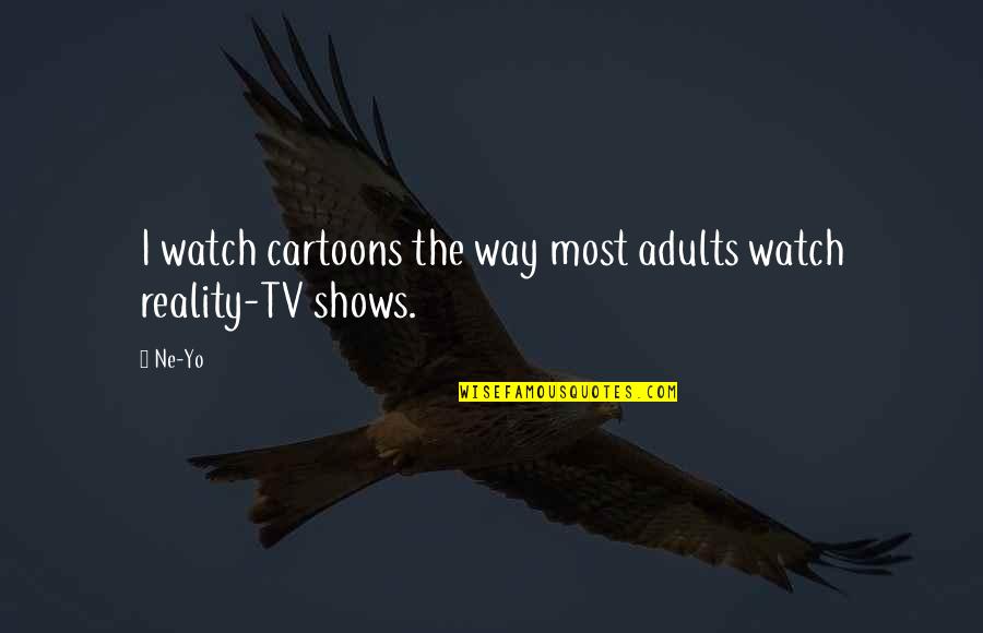 Cartoon Shows Quotes By Ne-Yo: I watch cartoons the way most adults watch