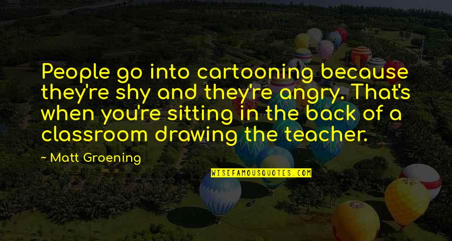 Cartooning Drawing Quotes By Matt Groening: People go into cartooning because they're shy and