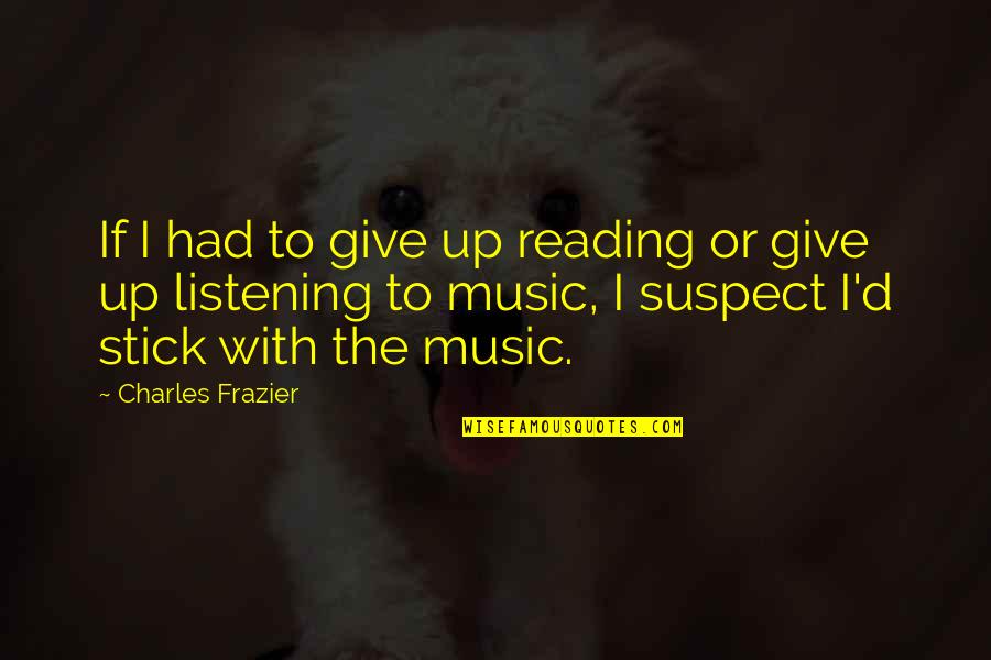 Cartooning Yourself Quotes By Charles Frazier: If I had to give up reading or Cartooning Yourself Quotes By Charles Frazier: If I had to give up reading or