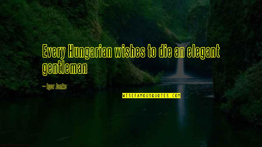 Cartooning Yourself Quotes By Igor Janke: Every Hungarian wishes to die an elegant gentleman