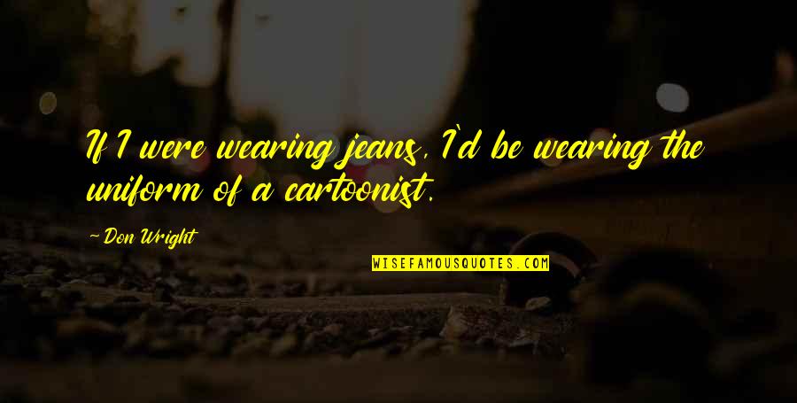 Cartoonist Quotes By Don Wright: If I were wearing jeans, I'd be wearing