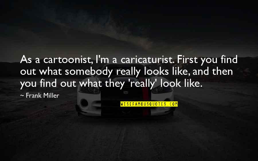 Cartoonist Quotes By Frank Miller: As a cartoonist, I'm a caricaturist. First you