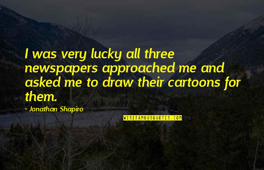 Cartoons And Quotes By Jonathan Shapiro: I was very lucky all three newspapers approached Cartoons And Quotes By Jonathan Shapiro: I was very lucky all three newspapers approached