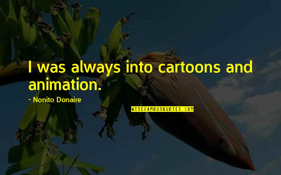 Cartoons And Quotes By Nonito Donaire: I was always into cartoons and animation. Cartoons And Quotes By Nonito Donaire: I was always into cartoons and animation.