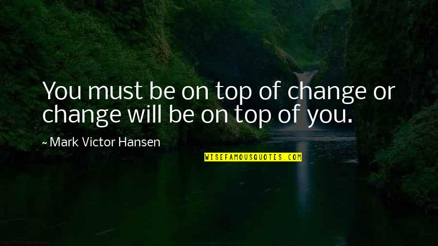 Cartoons Animation Quotes By Mark Victor Hansen: You must be on top of change or