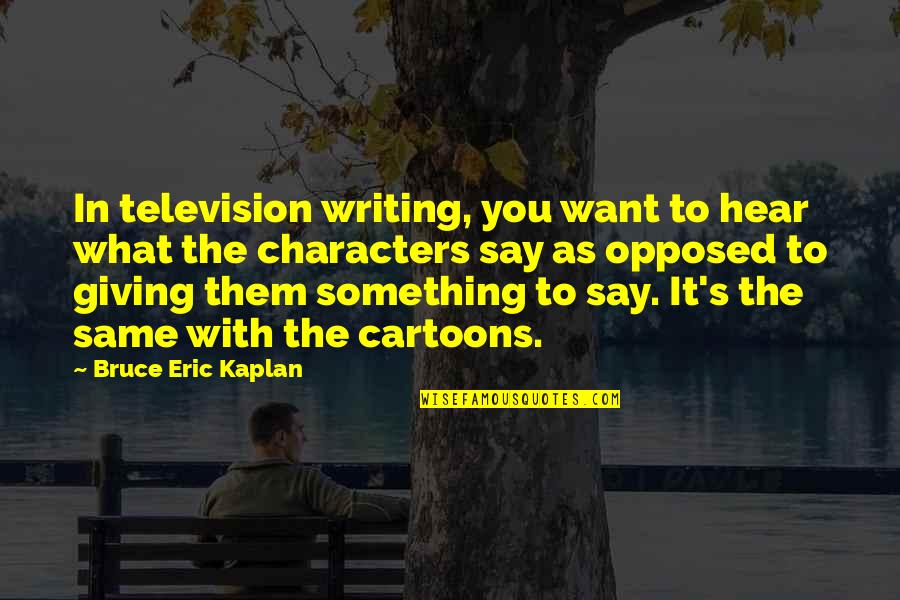 Cartoons Quotes By Bruce Eric Kaplan: In television writing, you want to hear what